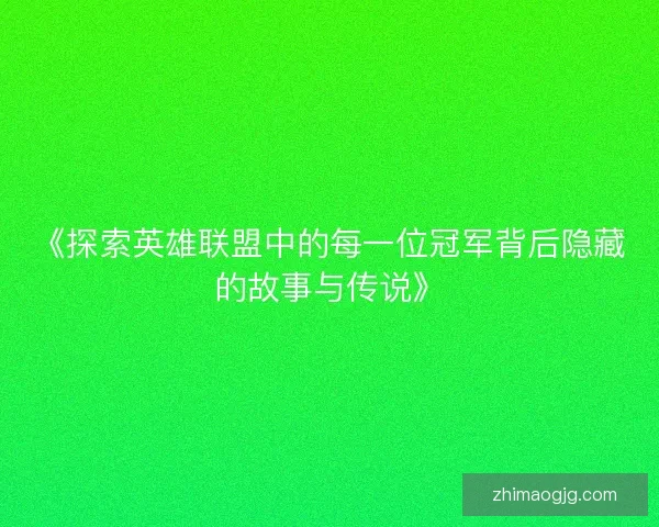 《探索英雄联盟中的每一位冠军背后隐藏的故事与传说》