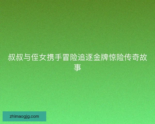 叔叔与侄女携手冒险追逐金牌惊险传奇故事