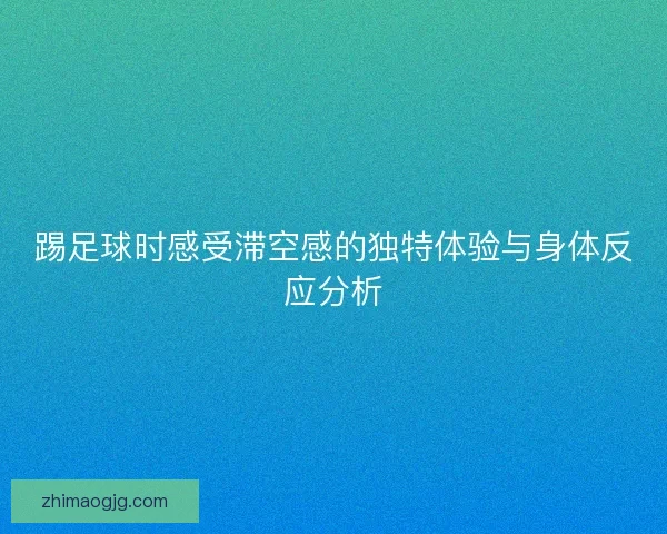踢足球时感受滞空感的独特体验与身体反应分析
