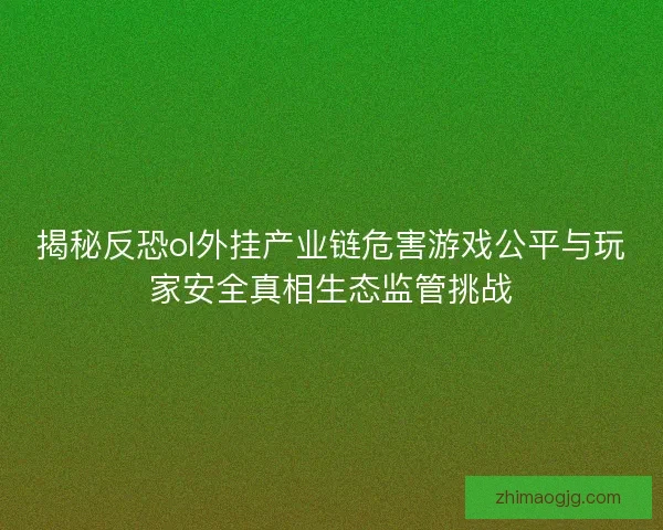 揭秘反恐ol外挂产业链危害游戏公平与玩家安全真相生态监管挑战