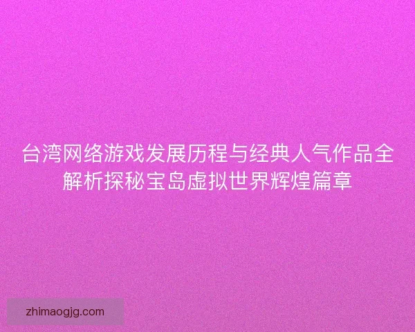 台湾网络游戏发展历程与经典人气作品全解析探秘宝岛虚拟世界辉煌篇章