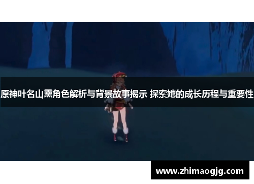 原神叶名山熏角色解析与背景故事揭示 探索她的成长历程与重要性