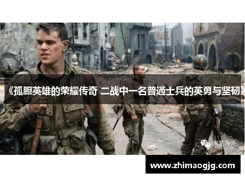 《孤胆英雄的荣耀传奇 二战中一名普通士兵的英勇与坚韧》